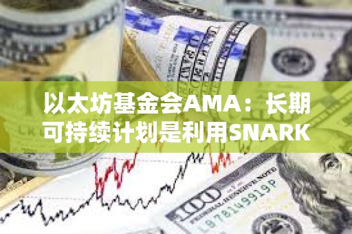 以太坊基金会AMA：长期可持续计划是利用SNARK来扩展主网的EVM执行