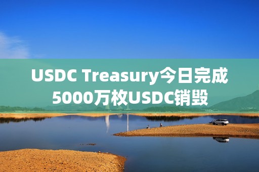 USDC Treasury今日完成5000万枚USDC销毁