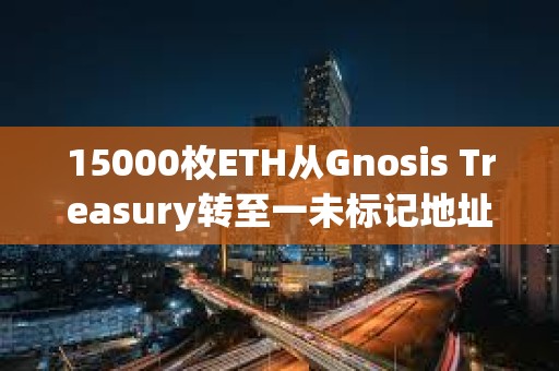 15000枚ETH从Gnosis Treasury转至一未标记地址