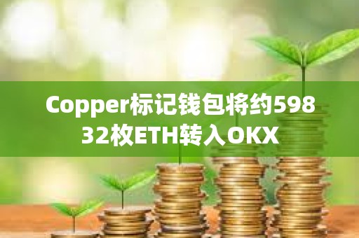 Copper标记钱包将约59832枚ETH转入OKX