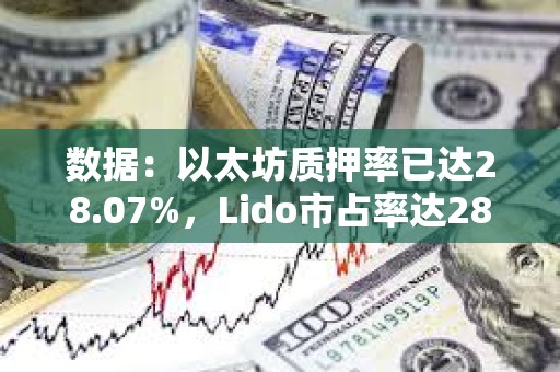 数据：以太坊质押率已达28.07%，Lido市占率达28.41%