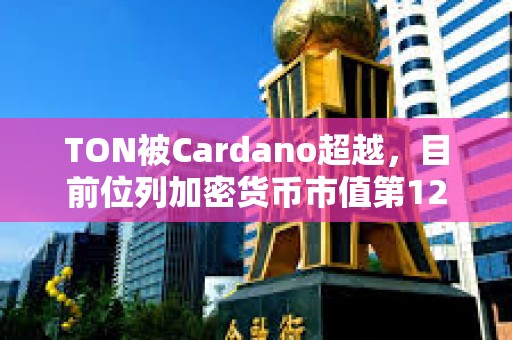 TON被Cardano超越，目前位列加密货币市值第12