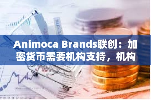 Animoca Brands联创：加密货币需要机构支持，机构级代币的兴起将决定山寨币市场未来