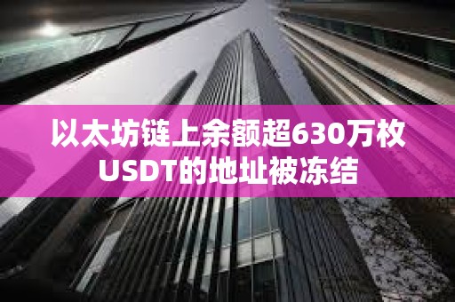 以太坊链上余额超630万枚USDT的地址被冻结