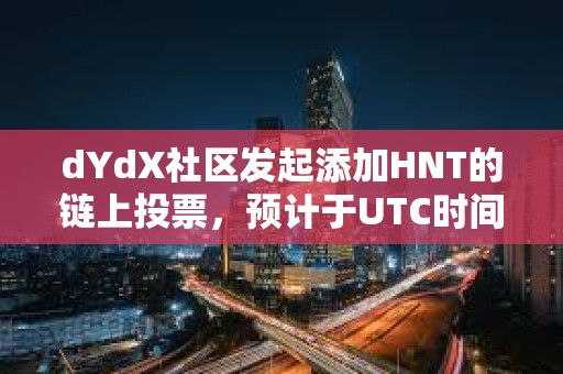 dYdX社区发起添加HNT的链上投票，预计于UTC时间9月10日结束