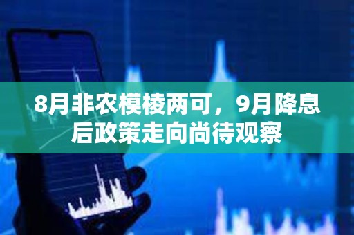 8月非农模棱两可，9月降息后政策走向尚待观察