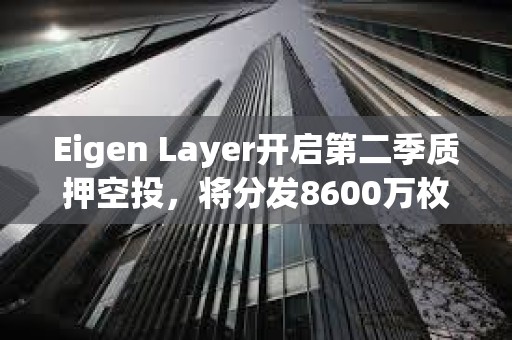 Eigen Layer开启第二季质押空投，将分发8600万枚代币