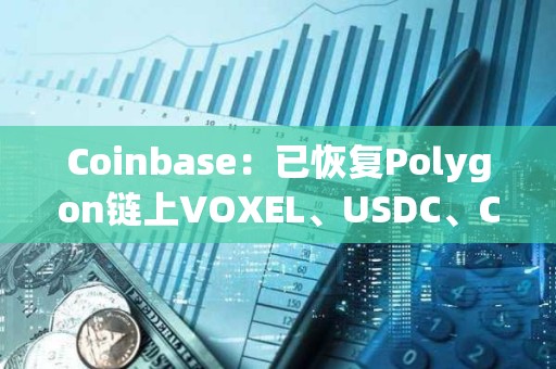 Coinbase：已恢复Polygon链上VOXEL、USDC、CBETH和WETH的发送/接收服务