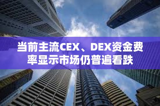 当前主流CEX、DEX资金费率显示市场仍普遍看跌