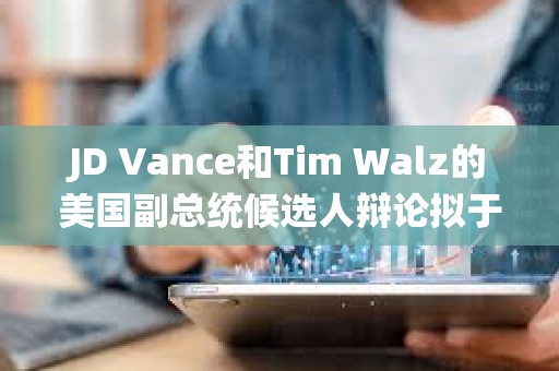 JD Vance和Tim Walz的美国副总统候选人辩论拟于10月进行