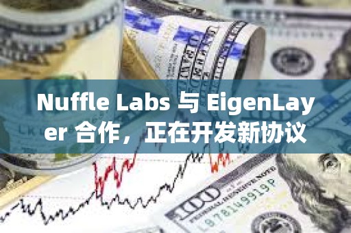 Nuffle Labs 与 EigenLayer 合作，正在开发新协议Nuff Protocol