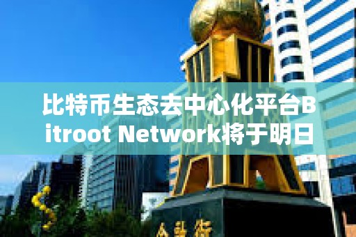 比特币生态去中心化平台Bitroot Network将于明日上线激励测试网