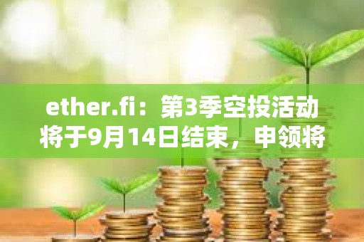 ether.fi：第3季空投活动将于9月14日结束，申领将于9月23日上线