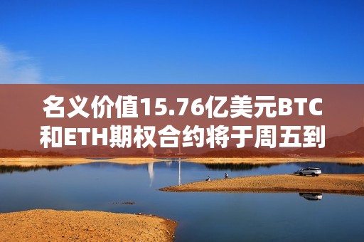 名义价值15.76亿美元BTC和ETH期权合约将于周五到期交割