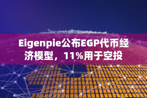 Eigenpie公布EGP代币经济模型，11%用于空投