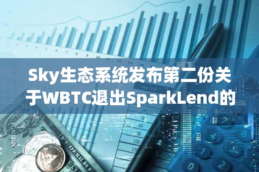 Sky生态系统发布第二份关于WBTC退出SparkLend的通知