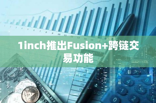 1inch推出Fusion+跨链交易功能