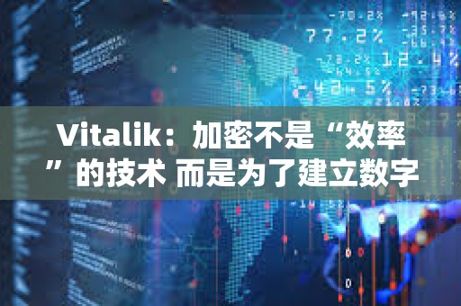 Vitalik：加密不是“效率”的技术 而是为了建立数字城堡