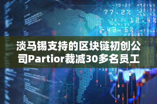 淡马锡支持的区块链初创公司Partior裁减30多名员工