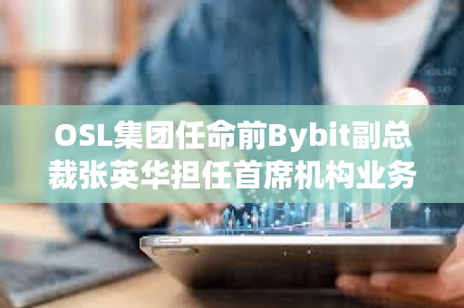 OSL集团任命前Bybit副总裁张英华担任首席机构业务总监