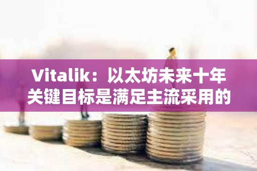 Vitalik：以太坊未来十年关键目标是满足主流采用的同时保持开源和去中心化价值