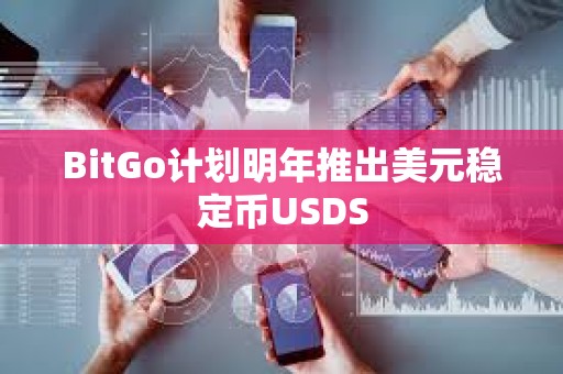 BitGo计划明年推出美元稳定币USDS