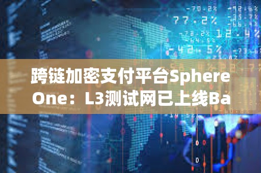 跨链加密支付平台SphereOne：L3测试网已上线Base