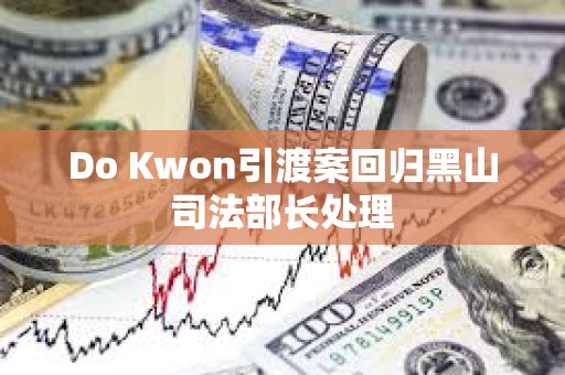 Do Kwon引渡案回归黑山司法部长处理