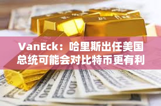 VanEck：哈里斯出任美国总统可能会对比特币更有利