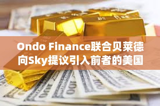 Ondo Finance联合贝莱德向Sky提议引入前者的美国国债基金OUSG