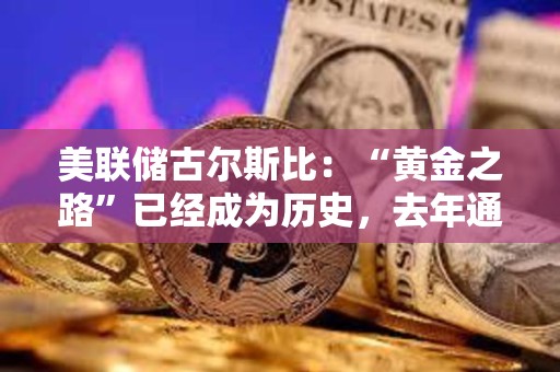 美联储古尔斯比：“黄金之路”已经成为历史，去年通胀在没有经济衰退的情况下下降