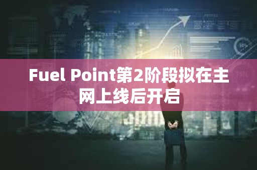 Fuel Point第2阶段拟在主网上线后开启