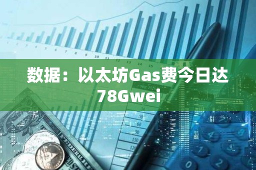 数据：以太坊Gas费今日达78Gwei