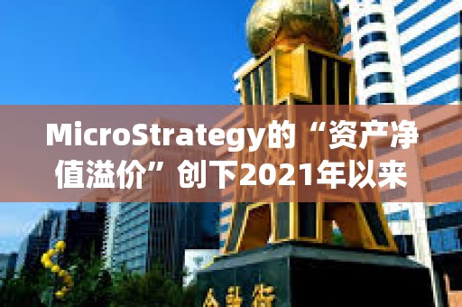 MicroStrategy的“资产净值溢价”创下2021年以来最高水平