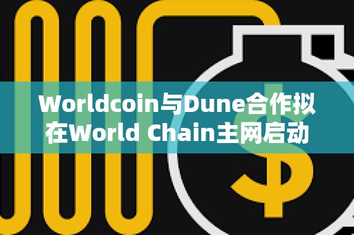 Worldcoin与Dune合作拟在World Chain主网启动之前提高透明度