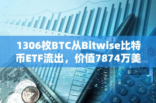 1306枚BTC从Bitwise比特币ETF流出，价值7874万美元