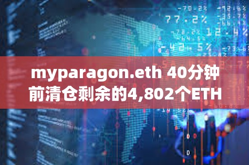 myparagon.eth 40分钟前清仓剩余的4,802个ETH