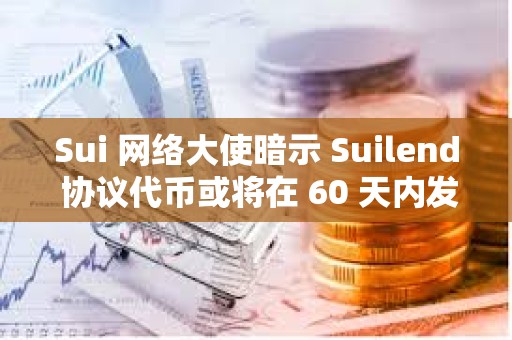 Sui 网络大使暗示 Suilend 协议代币或将在 60 天内发布