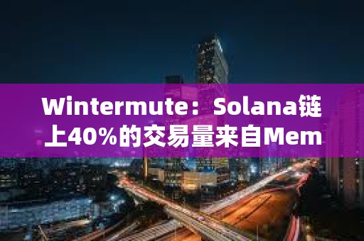 Wintermute：Solana链上40%的交易量来自Meme币