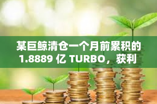 某巨鲸清仓一个月前累积的1.8889 亿 TURBO，获利 150 万美元