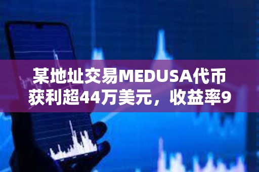 某地址交易MEDUSA代币获利超44万美元，收益率960倍