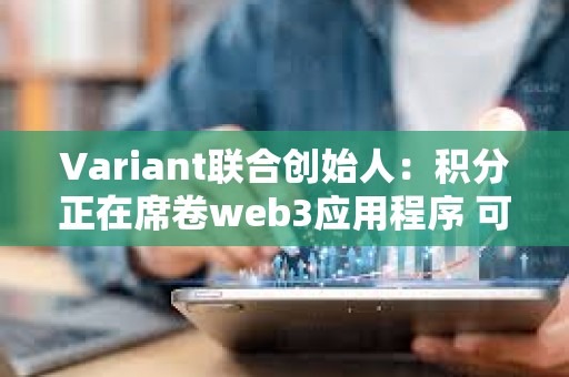 Variant联合创始人：积分正在席卷web3应用程序 可以从 web2 学到什么