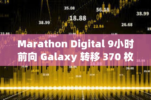 Marathon Digital 9小时前向 Galaxy 转移 370 枚 BTC