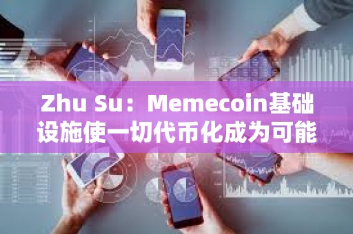 Zhu Su：Memecoin基础设施使一切代币化成为可能