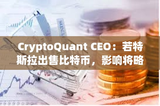 CryptoQuant CEO：若特斯拉出售比特币，影响将略高于德国政府的一半