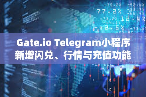 Gate.io Telegram小程序新增闪兑、行情与充值功能