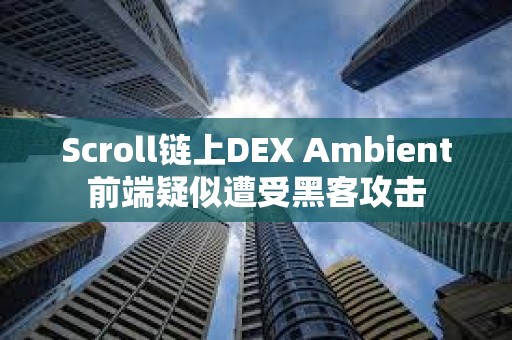 Scroll链上DEX Ambient前端疑似遭受黑客攻击