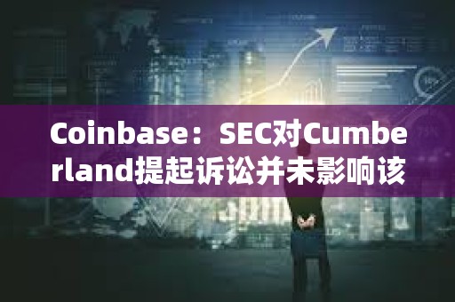 Coinbase：SEC对Cumberland提起诉讼并未影响该交易所的比特币流动性