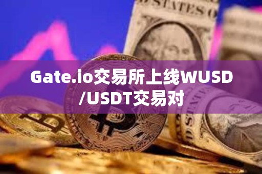 Gate.io交易所上线WUSD/USDT交易对