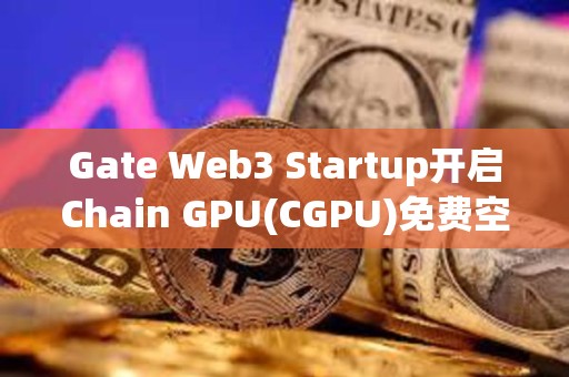 Gate Web3 Startup开启Chain GPU(CGPU)免费空投认购，总额度 1,087 枚